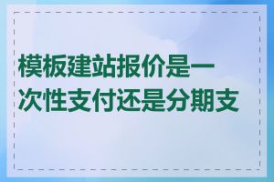 模板建站报价是一次性支付还是分期支付