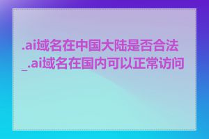 .ai域名在中国大陆是否合法_.ai域名在国内可以正常访问吗