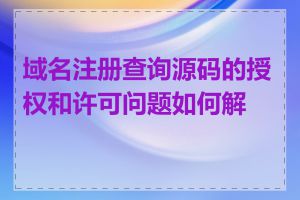 域名注册查询源码的授权和许可问题如何解决