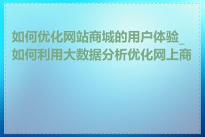 如何优化网站商城的用户体验_如何利用大数据分析优化网上商城