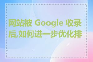 网站被 Google 收录后,如何进一步优化排名