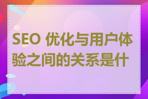 SEO 优化与用户体验之间的关系是什么