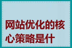 网站优化的核心策略是什么