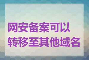 网安备案可以转移至其他域名吗