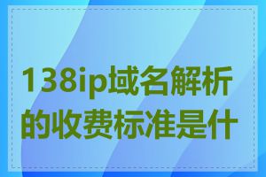 138ip域名解析的收费标准是什么