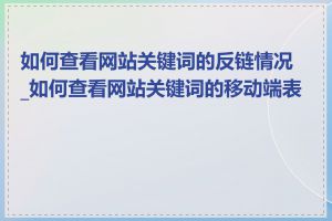 如何查看网站关键词的反链情况_如何查看网站关键词的移动端表现