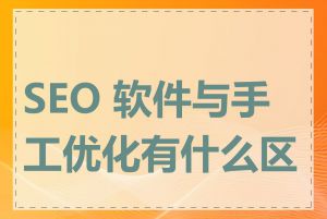 SEO 软件与手工优化有什么区别