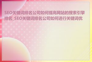 SEO关键词排名公司如何提高网站的搜索引擎排名_SEO关键词排名公司如何进行关键词优化