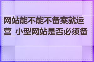 网站能不能不备案就运营_小型网站是否必须备案