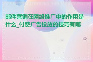 邮件营销在网络推广中的作用是什么_付费广告投放的技巧有哪些