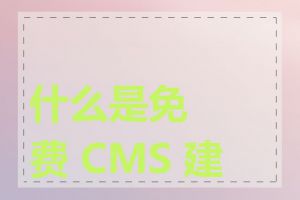 什么是免费 CMS 建站