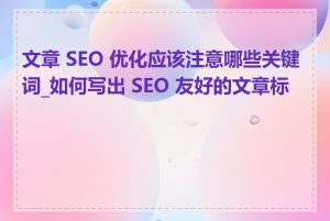 文章 SEO 优化应该注意哪些关键词_如何写出 SEO 友好的文章标题