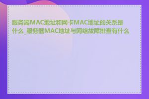 服务器MAC地址和网卡MAC地址的关系是什么_服务器MAC地址与网络故障排查有什么用