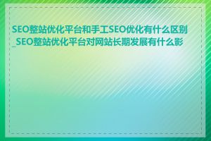 SEO整站优化平台和手工SEO优化有什么区别_SEO整站优化平台对网站长期发展有什么影响