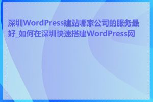 深圳WordPress建站哪家公司的服务最好_如何在深圳快速搭建WordPress网站