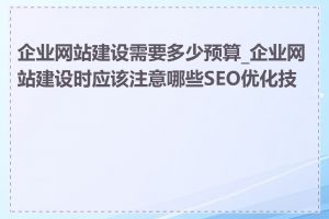 企业网站建设需要多少预算_企业网站建设时应该注意哪些SEO优化技巧