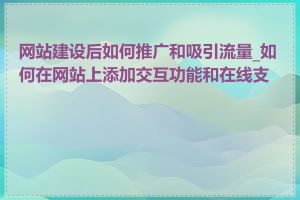 网站建设后如何推广和吸引流量_如何在网站上添加交互功能和在线支付