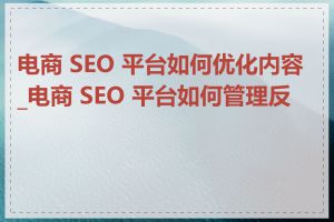 电商 SEO 平台如何优化内容_电商 SEO 平台如何管理反链