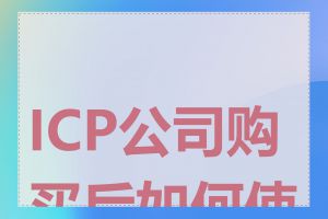 ICP公司购买后如何使用