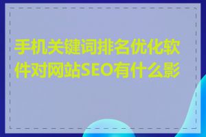 手机关键词排名优化软件对网站SEO有什么影响