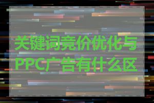 关键词竞价优化与PPC广告有什么区别