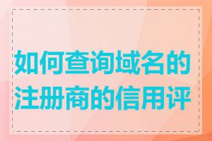 如何查询域名的注册商的信用评级