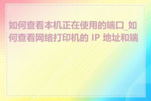 如何查看本机正在使用的端口_如何查看网络打印机的 IP 地址和端口