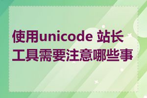 使用unicode 站长工具需要注意哪些事项