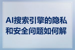 AI搜索引擎的隐私和安全问题如何解决