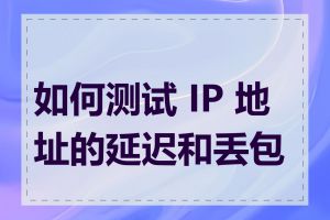 如何测试 IP 地址的延迟和丢包率