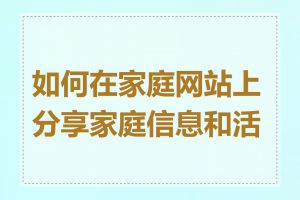 如何在家庭网站上分享家庭信息和活动