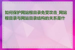 如何保护网站根目录免受攻击_网站根目录与网站目录结构的关系是什么