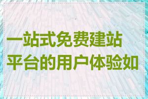 一站式免费建站平台的用户体验如何