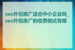 seo外包推广适合中小企业吗_seo外包推广的收费模式有哪些