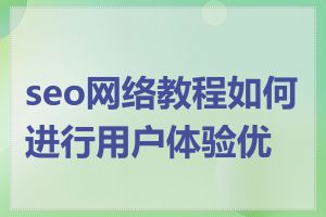 seo网络教程如何进行用户体验优化