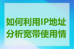 如何利用IP地址分析宽带使用情况