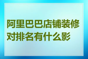 阿里巴巴店铺装修对排名有什么影响