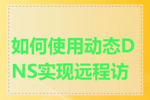 如何使用动态DNS实现远程访问