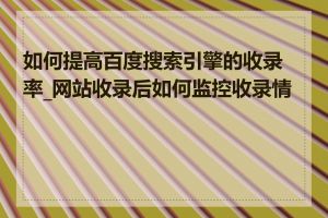 如何提高百度搜索引擎的收录率_网站收录后如何监控收录情况