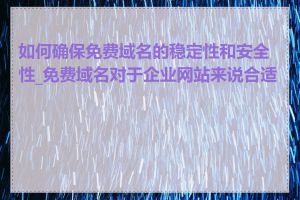 如何确保免费域名的稳定性和安全性_免费域名对于企业网站来说合适吗