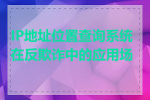 IP地址位置查询系统在反欺诈中的应用场景