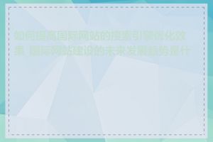 如何提高国际网站的搜索引擎优化效果_国际网站建设的未来发展趋势是什么