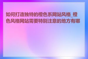 如何打造独特的橙色系网站风格_橙色风格网站需要特别注意的地方有哪些