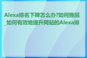 Alexa排名下降怎么办?如何挽回_如何有效地提升网站的Alexa排名