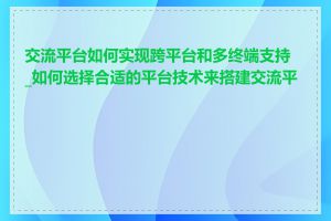 交流平台如何实现跨平台和多终端支持_如何选择合适的平台技术来搭建交流平台