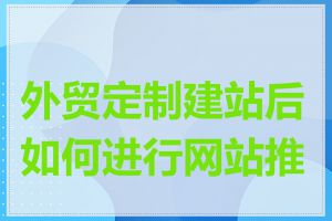 外贸定制建站后如何进行网站推广