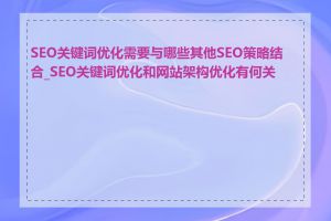 SEO关键词优化需要与哪些其他SEO策略结合_SEO关键词优化和网站架构优化有何关联