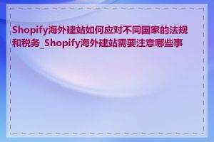 Shopify海外建站如何应对不同国家的法规和税务_Shopify海外建站需要注意哪些事项