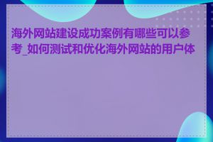 海外网站建设成功案例有哪些可以参考_如何测试和优化海外网站的用户体验