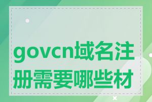 govcn域名注册需要哪些材料